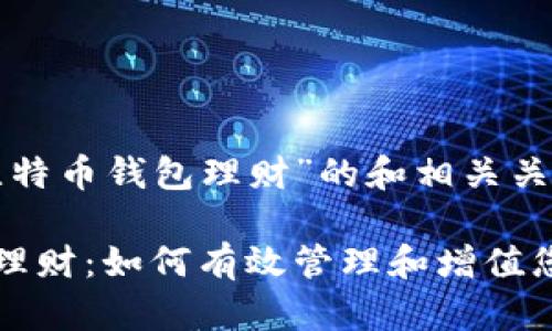 以下是为“比特币钱包理财”的和相关关键词:

比特币钱包理财：如何有效管理和增值您的数字资产