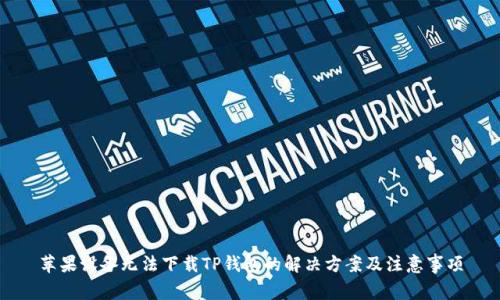 苹果设备无法下载TP钱包的解决方案及注意事项
