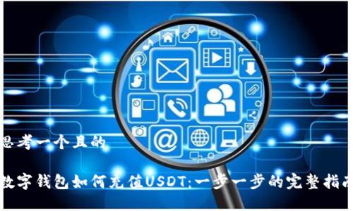思考一个且的

数字钱包如何充值USDT：一步一步的完整指南