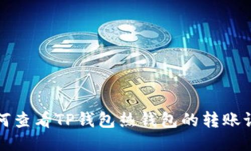 如何查看TP钱包热钱包的转账记录