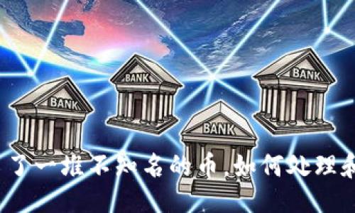 与关键词

TP钱包里多了一堆不知名的币，如何处理和防范风险？