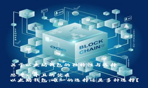 关于以太坊钱包的独特性与选择

思考一个且的优质
以太坊钱包：唯一的选择还是多种选择？