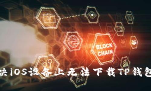 如何解决iOS设备上无法下载TP钱包的问题