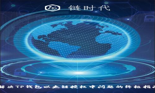 解决TP钱包以太链授权中问题的终极指南