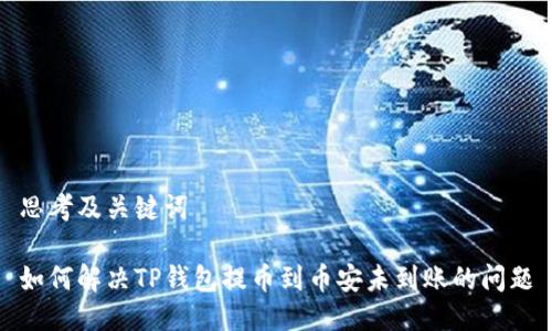 思考及关键词

如何解决TP钱包提币到币安未到账的问题