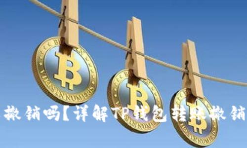 TP钱包转账可以撤销吗？详解TP钱包转账撤销方式及注意事项