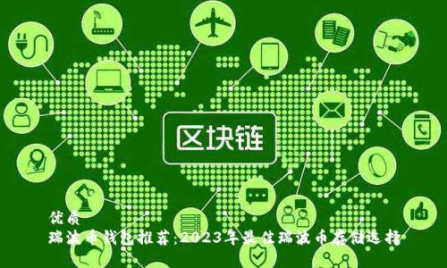 优质  
瑞波币钱包推荐：2023年最佳瑞波币存储选择