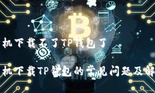 苹果手机下载不了TP钱包了

苹果手机下载TP钱包的常见问题及解决方案