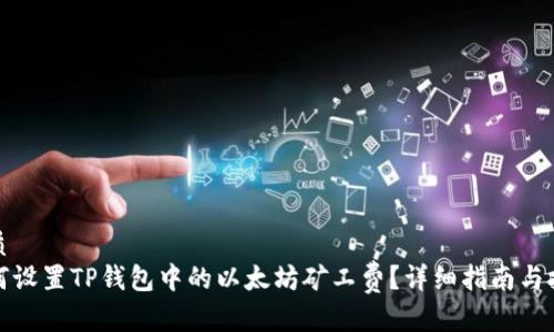 优质
如何设置TP钱包中的以太坊矿工费？详细指南与技巧