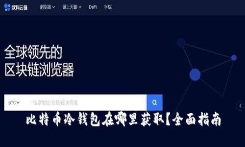 比特币冷钱包在哪里获取？全面指南