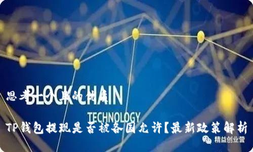 思考一个且的优质

TP钱包提现是否被各国允许？最新政策解析