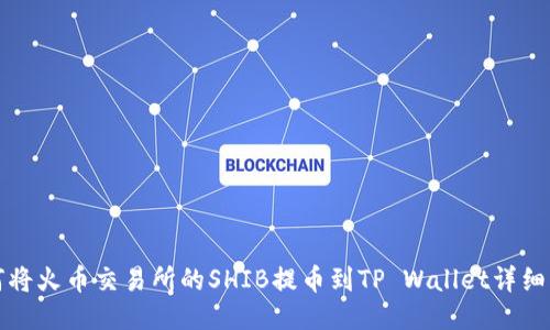 如何将火币交易所的SHIB提币到TP Wallet详细指南