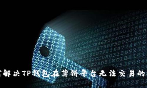 如何解决TP钱包在薄饼平台无法交易的问题