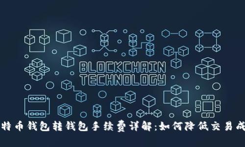 比特币钱包转钱包手续费详解：如何降低交易成本