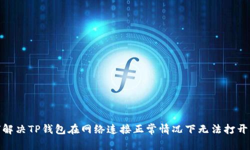 : 如何解决TP钱包在网络连接正常情况下无法打开的问题