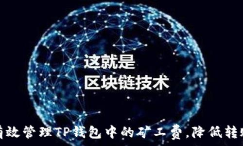 
如何有效管理TP钱包中的矿工费，降低转账成本