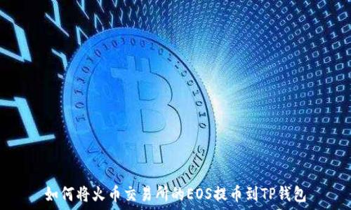   
如何将火币交易所的EOS提币到TP钱包