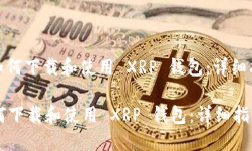 : 如何下载和使用 XRP 钱包：详细指南

如何下载和使用 XRP 钱包：详细指南