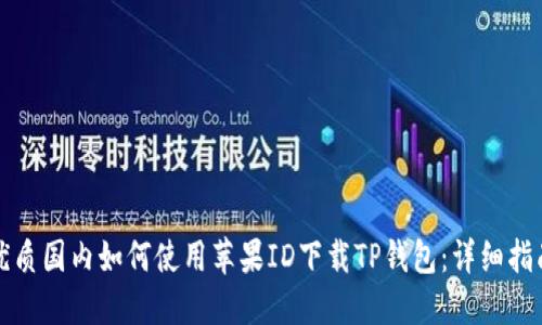 优质国内如何使用苹果ID下载TP钱包：详细指南