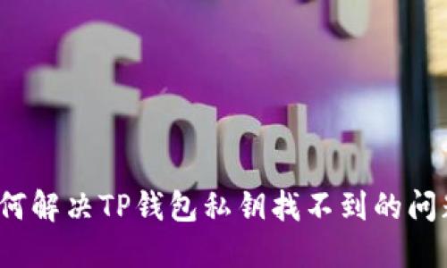 如何解决TP钱包私钥找不到的问题？
