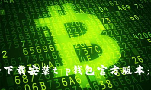 如何安全下载安装t p钱包官方版本：完整指南