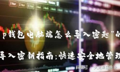 以下是关于“t p钱包电脑端怎么导入密匙”的内容：

TP钱包电脑端导入密钥指南：快速安全地管理您的数字资产