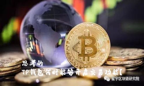 思考的
TP钱包何时能够开启交易功能？