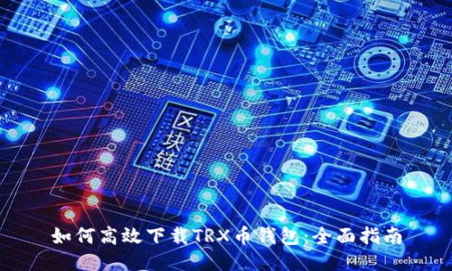 如何高效下载TRX币钱包：全面指南