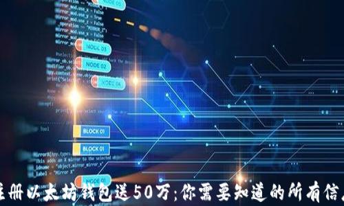 
注册以太坊钱包送50万：你需要知道的所有信息