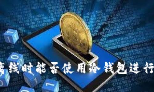 原: TP钱包离线时能否使用冷钱包进行交易及管理？