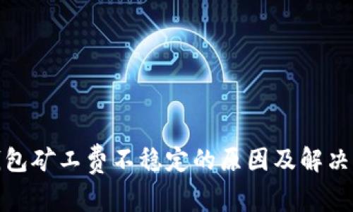 tp钱包矿工费不稳定的原因及解决方案