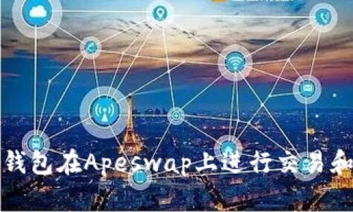 如何使用TP钱包在Apeswap上进行交易和流动性提供