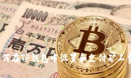 如何在TP钱包中设置和支付矿工费？