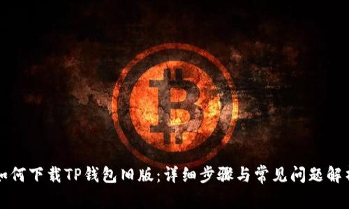 如何下载TP钱包旧版：详细步骤与常见问题解析