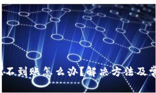 t p钱包提现不到账怎么办？解决方法及常见问题解答