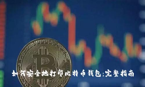 如何安全地打印比特币钱包：完整指南