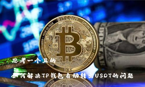 思考一个且的

如何解决TP钱包自动转出USDT的问题