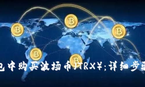 如何在TP钱包中购买波场币（TRX）：详细步骤与注意事项