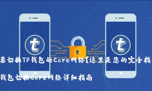 想要切换TP钱包的Core网络？这里是您的完全指南！

TP钱包切换Core网络详细指南
