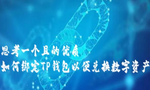 思考一个且的优质  
如何绑定TP钱包以便兑换数字资产