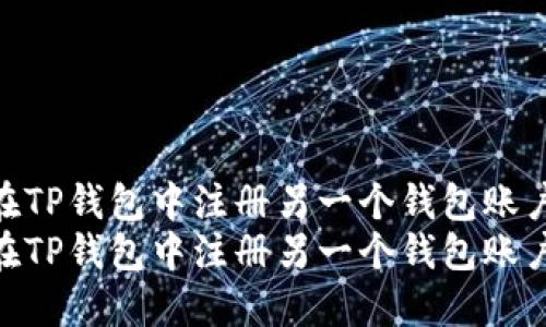 如何在TP钱包中注册另一个钱包账户br  
如何在TP钱包中注册另一个钱包账户