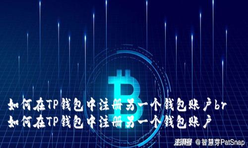 如何在TP钱包中注册另一个钱包账户br  
如何在TP钱包中注册另一个钱包账户