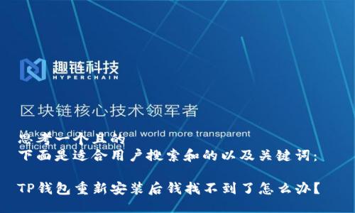 思考一个且的  
下面是适合用户搜索和的以及关键词：  

TP钱包重新安装后钱找不到了怎么办？