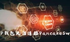 优质  如何解决TP钱包无法连接PancakeSwap的问题？