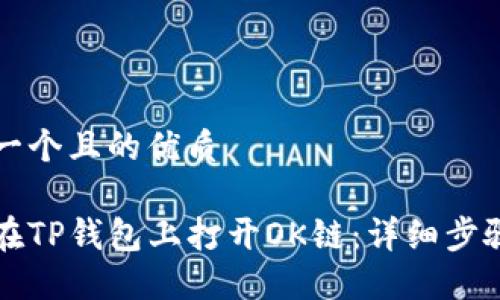 思考一个且的优质

如何在TP钱包上打开OK链：详细步骤指南