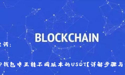 的和关键词：


如何在TP钱包中互转不同版本的USDT？详解步骤与注意事项