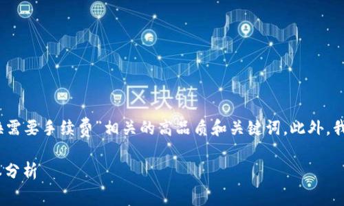 考虑到您的需求，我将创建一个与“TP钱包兑换需要手续费”相关的高品质和关键词，此外，我还将为您提供详细的解答和相关问题的讨论。

TP钱包兑换手续费详解：充值、提现与交易成本分析