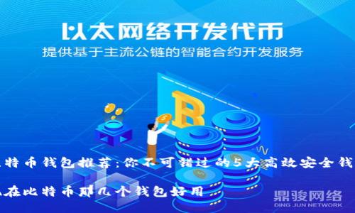 比特币钱包推荐：你不可错过的5大高效安全钱包

现在比特币那几个钱包好用