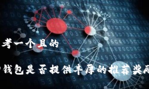 思考一个且的

TP钱包是否提供丰厚的推荐奖励？