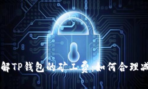 深入了解TP钱包的矿工费：如何合理减少费用